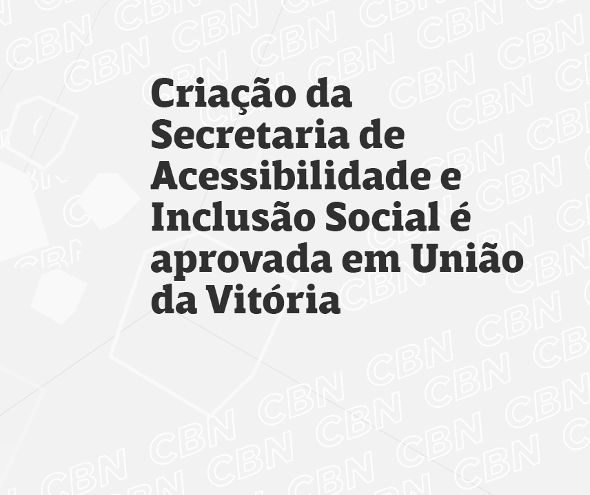 Criação da Secretaria de Acessibilidade e Inclusão Social é aprovada em União da Vitória