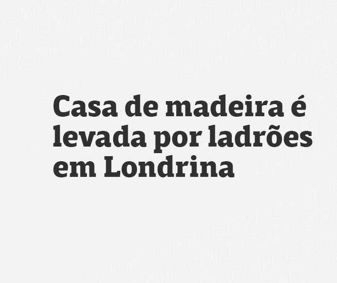 Casa de madeira é levada por ladrões em Londrina 