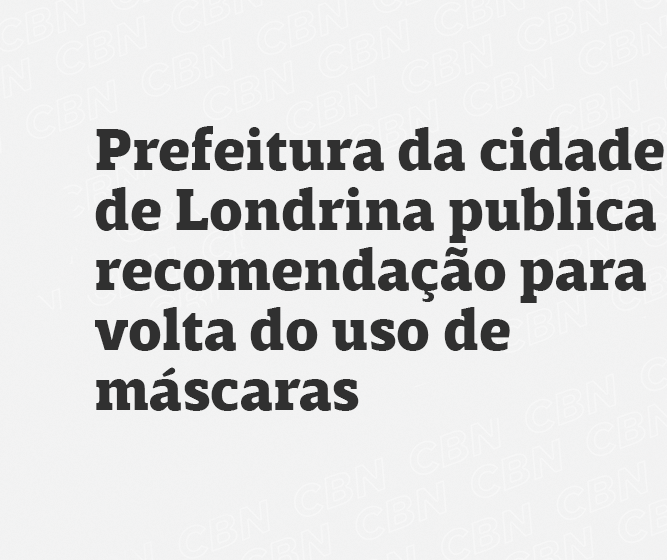 Prefeitura de Londrina publica recomendação para volta do uso de máscaras